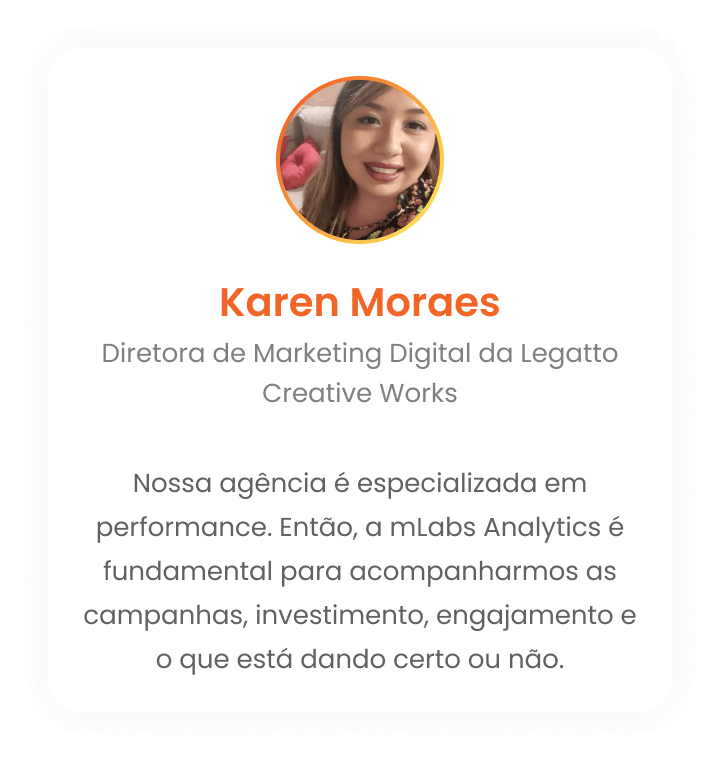 Karen Moraes - Nossa agência é especializada em performance. Então, a mLabs Analytics é fundamental para acompanharmos as campanhas, investimento, engajamento e o que está dando certo ou não.